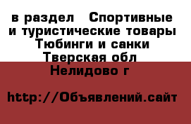  в раздел : Спортивные и туристические товары » Тюбинги и санки . Тверская обл.,Нелидово г.